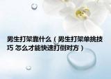 男生打架靠什么（男生打架单挑技巧 怎么才能快速打倒对方）