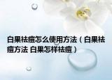 白果祛痘怎么使用方法（白果祛痘方法 白果怎样祛痘）