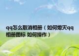 qq怎么取消相册（如何熄灭qq相册图标 如何操作）