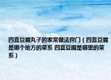 四喜豆腐丸子的家常做法窍门（四喜豆腐是哪个地方的菜系 四喜豆腐是哪里的菜系）