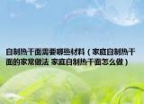 自制热干面需要哪些材料（家庭自制热干面的家常做法 家庭自制热干面怎么做）