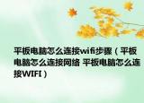 平板电脑怎么连接wifi步骤（平板电脑怎么连接网络 平板电脑怎么连接WIFI）