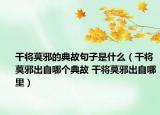 干将莫邪的典故句子是什么（干将莫邪出自哪个典故 干将莫邪出自哪里）