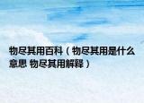 物尽其用百科（物尽其用是什么意思 物尽其用解释）
