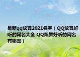 最新qq炫舞2021名字（QQ炫舞好听的网名大全 QQ炫舞好听的网名有哪些）