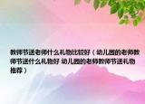 教师节送老师什么礼物比较好（幼儿园的老师教师节送什么礼物好 幼儿园的老师教师节送礼物推荐）