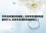 李晨刘涛演的电视剧（刘涛李晨演的电视剧叫什么 刘涛李晨演的电视剧简介）