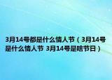 3月14号都是什么情人节（3月14号是什么情人节 3月14号是啥节日）