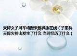 天降女子风车动漫未删减版在线（子弟兵天降火神山发生了什么 当时经历了什么）