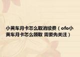 小黄车月卡怎么取消续费（ofo小黄车月卡怎么领取 需要先关注）