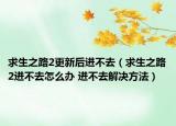 求生之路2更新后进不去（求生之路2进不去怎么办 进不去解决方法）