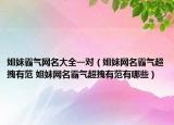 姐妹霸气网名大全一对（姐妹网名霸气超拽有范 姐妹网名霸气超拽有范有哪些）