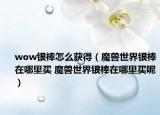 wow银棒怎么获得（魔兽世界银棒在哪里买 魔兽世界银棒在哪里买呢）