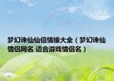 梦幻诛仙仙侣情缘大全（梦幻诛仙情侣网名 适合游戏情侣名）