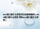 aux接口是什么意思可以连接电脑吗（aux接口是什么意思 到底aux接口是什么意思）