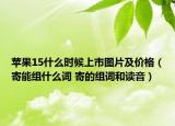 苹果15什么时候上市图片及价格（寄能组什么词 寄的组词和读音）
