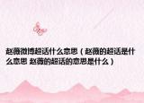 赵薇微博超话什么意思（赵薇的超话是什么意思 赵薇的超话的意思是什么）