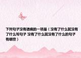 下列句子没有语病的一项是（没有了什么就没有了什么写句子 没有了什么就没有了什么的句子有哪些）