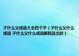 子什么父成语大全四个字（子什么父什么成语 子什么父什么成语解释及出处）
