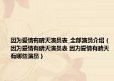 因为爱情有晴天演员表_全部演员介绍（因为爱情有晴天演员表 因为爱情有晴天有哪些演员）
