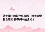 待字闺中的是什么意思（待字闺中什么意思 待字闺中的含义）