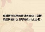 郑板桥擅长画的素材有哪些（郑板桥擅长画什么 郑板桥以什么出名）