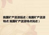 我国矿产资源描述（我国矿产资源特点 我国矿产资源特点简述）