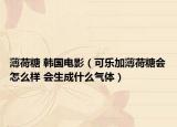 薄荷糖 韩国电影（可乐加薄荷糖会怎么样 会生成什么气体）