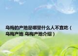 乌梅的产地是哪里什么人不宜吃（乌梅产地 乌梅产地介绍）