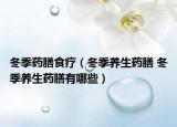 冬季药膳食疗（冬季养生药膳 冬季养生药膳有哪些）