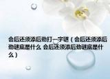 会后还须添后劲打一字谜（会后还须添后劲谜底是什么 会后还须添后劲谜底是什么）