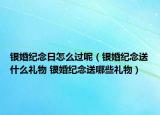 银婚纪念日怎么过呢（银婚纪念送什么礼物 银婚纪念送哪些礼物）
