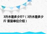 3升水是多少斤?（3升水是多少斤 重量单位介绍）