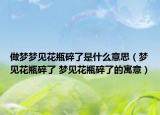 做梦梦见花瓶碎了是什么意思（梦见花瓶碎了 梦见花瓶碎了的寓意）