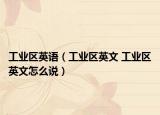 工业区英语（工业区英文 工业区英文怎么说）