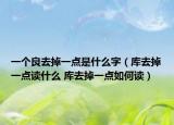 一个良去掉一点是什么字（库去掉一点读什么 库去掉一点如何读）