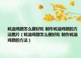 蚝油鸡翅怎么做好吃 制作蚝油鸡翅的方法图片（蚝油鸡翅怎么做好吃 制作蚝油鸡翅的方法）