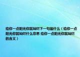 给你一点阳光你就灿烂下一句是什么（给你一点阳光你就灿烂什么意思 给你一点阳光你就灿烂的含义）