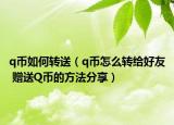 q币如何转送（q币怎么转给好友 赠送Q币的方法分享）