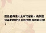 整鱼的做法大全家常菜视（山东整鱼两吃的做法 山东整鱼两吃如何做）