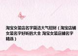 淘宝女装店名字简洁大气招财（淘宝店铺女装名字好听的大全 淘宝女装店铺名字精选）