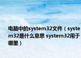 电脑中的system32文件（system32是什么意思 system32用于哪里）