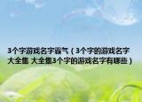 3个字游戏名字霸气（3个字的游戏名字大全集 大全集3个字的游戏名字有哪些）