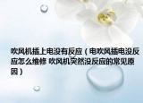 吹风机插上电没有反应（电吹风插电没反应怎么维修 吹风机突然没反应的常见原因）