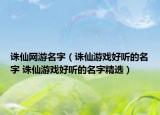 诛仙网游名字（诛仙游戏好听的名字 诛仙游戏好听的名字精选）