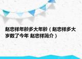 赵忠祥年龄多大年龄（赵忠祥多大岁数了今年 赵忠祥简介）