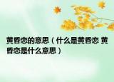 黄昏恋的意思（什么是黄昏恋 黄昏恋是什么意思）