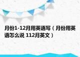 月份1-12月用英语写（月份用英语怎么说 112月英文）