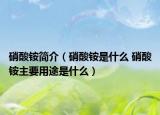 硝酸铵简介（硝酸铵是什么 硝酸铵主要用途是什么）