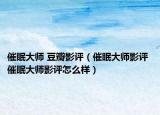 催眠大师 豆瓣影评（催眠大师影评 催眠大师影评怎么样）